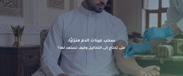 سحب عينات الدم منزليًا: متى تحتاج إلى التحاليل وكيف تستعد لها؟